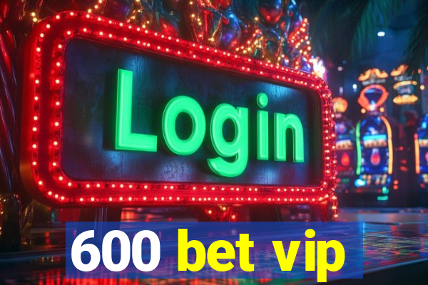 600 bet vip